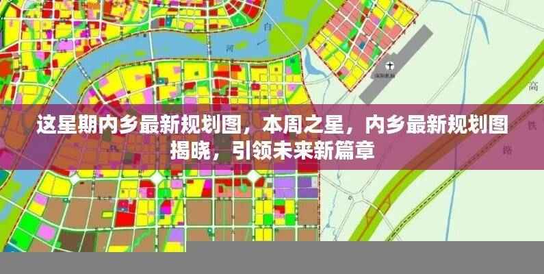 本周之星,内乡最新规划图揭晓,引领未来新篇章发展之路