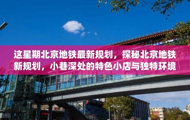 北京地铁新规划与小巷特色小店探秘,本周最新规划揭秘