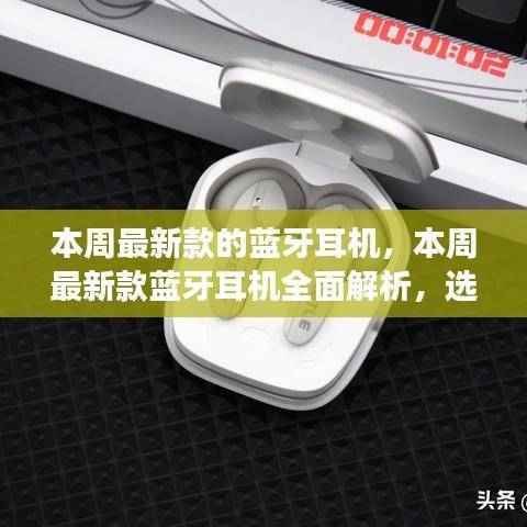 本周最新款蓝牙耳机全面解析,选购指南、体验心得与案例洞察