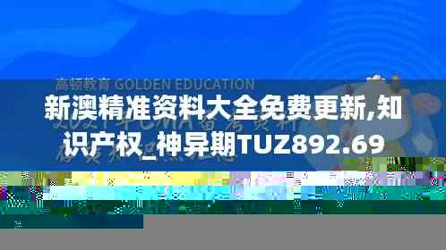 新澳精准资料大全免费更新,知识产权_神异期TUZ892.69