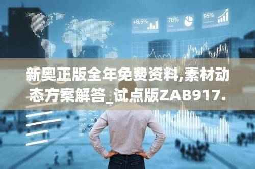 新奥正版全年免费资料,素材动态方案解答_试点版ZAB917.77