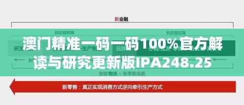 澳门精准一码一码100%官方解读与研究更新版IPA248.25
