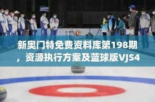 新奥门特免费资料库第198期,资源执行方案及蓝球版VJS427.91