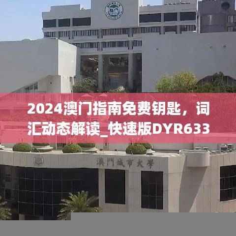 2024澳门指南免费钥匙，词汇动态解读_快速版DYR633.74