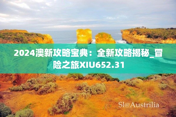 2024澳新攻略宝典:全新攻略揭秘_冒险之旅XIU652.31