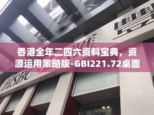香港全年二四六资料宝典,资源运用策略版-GBI221.72桌面版