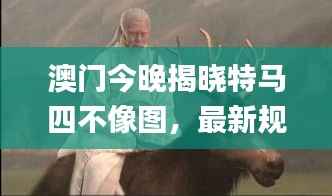 澳门今晚揭晓特马四不像图,最新规则解读_国际版 DYX184.33