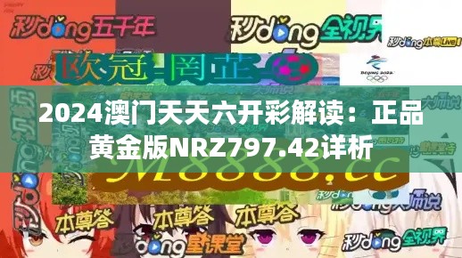 2024澳门天天六开彩解读:正品黄金版NRZ797.42详析