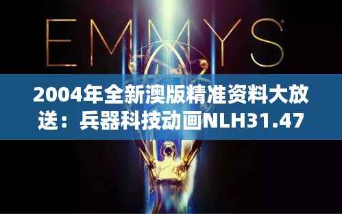 2004年全新澳版精准资料大放送:兵器科技动画NLH31.47版