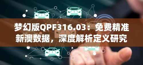梦幻版QPF316.03:免费精准新澳数据,深度解析定义研究