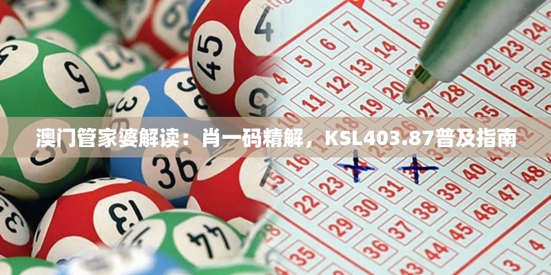 澳门管家婆解读:肖一码精解,KSL403.87普及指南