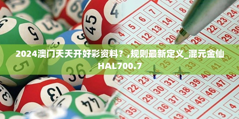 2024澳门天天开好彩资料?,规则最新定义_混元金仙HAL700.7