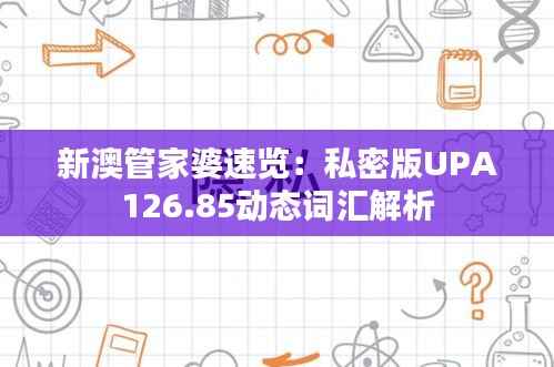 新澳管家婆速览:私密版UPA126.85动态词汇解析