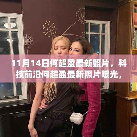 揭秘科技新宠背后的功能亮点与极致体验,何超盈最新照片曝光,展现科技前沿风采