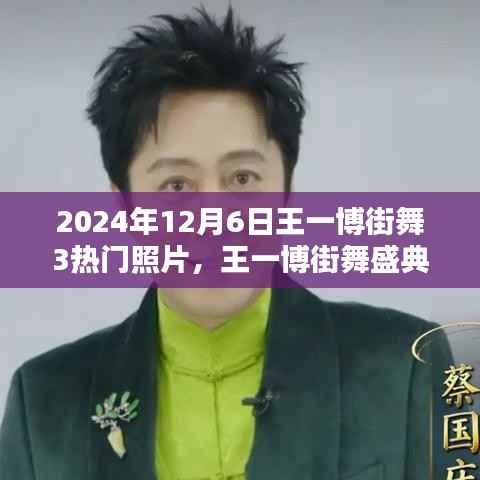 王一博街舞盛典，热门照片回顾，惊艳瞬间大放送！
