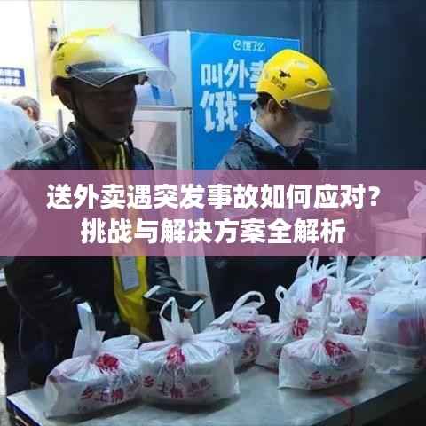 送外卖遇突发事故如何应对?挑战与解决方案全解析