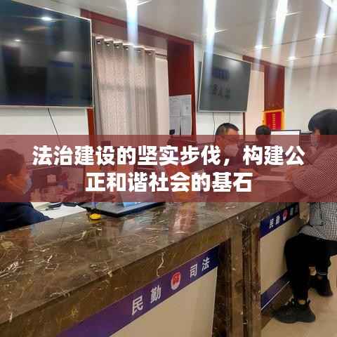 法治建设的坚实步伐,构建公正和谐社会的基石