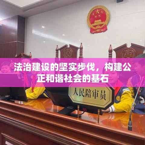 法治建设的坚实步伐,构建公正和谐社会的基石