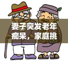 妻子突发老年痴呆，家庭挑战与希望之路的探寻