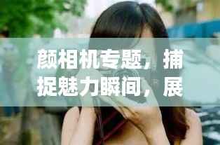 颜相机专题,捕捉魅力瞬间,展现绝美容颜