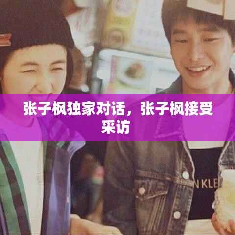 张子枫独家对话,张子枫接受采访