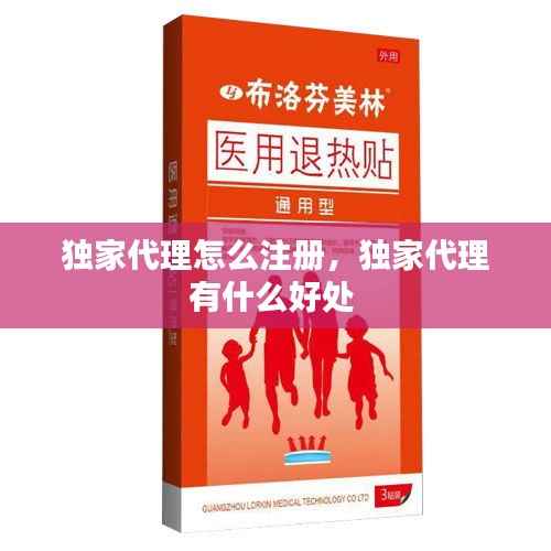 独家代理怎么注册，独家代理有什么好处 