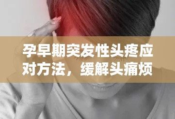 孕早期突发性头疼应对方法,缓解头痛烦恼!