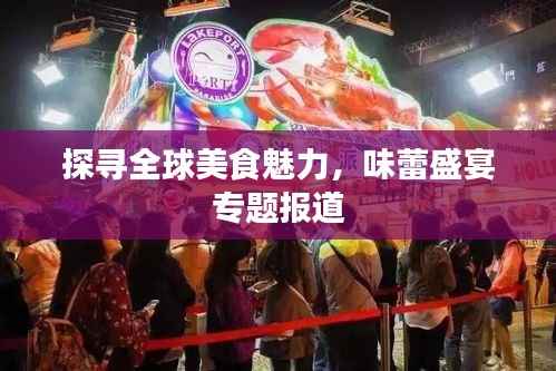 探寻全球美食魅力,味蕾盛宴专题报道