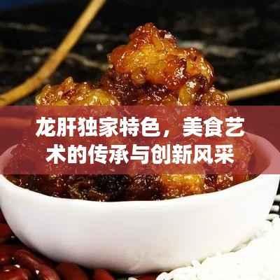 龙肝独家特色,美食艺术的传承与创新风采