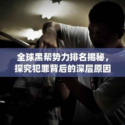全球黑帮势力排名揭秘，探究犯罪背后的深层原因与影响影响