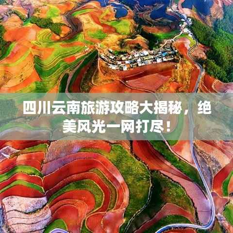四川云南旅游攻略大揭秘，绝美风光一网打尽！