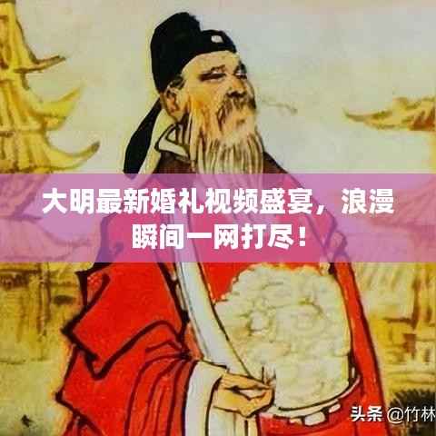 大明最新婚礼视频盛宴,浪漫瞬间一网打尽!