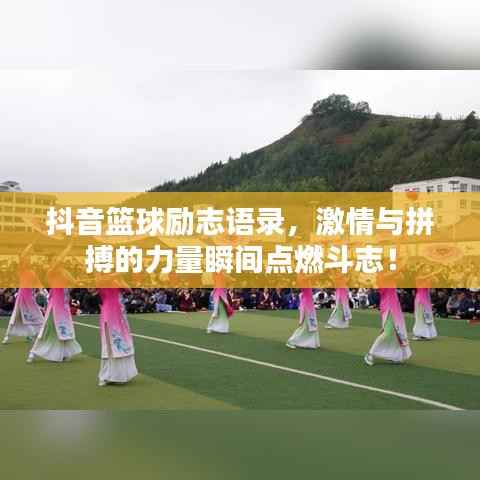 抖音篮球励志语录，激情与拼搏的力量瞬间点燃斗志！