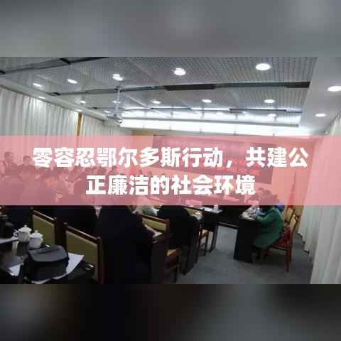 零容忍鄂尔多斯行动,共建公正廉洁的社会环境