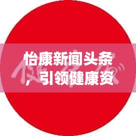 怡康新闻头条，引领健康资讯潮流，掌握最新健康动态
