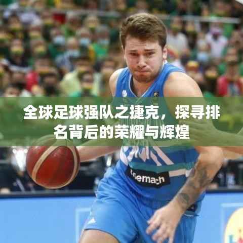 全球足球强队之捷克,探寻排名背后的荣耀与辉煌