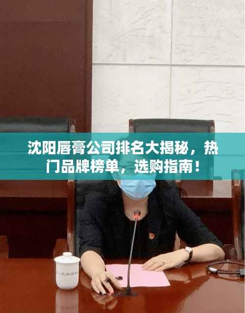 沈阳唇膏公司排名大揭秘,热门品牌榜单,选购指南!