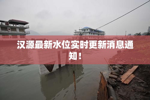 汉源最新水位实时更新消息通知!