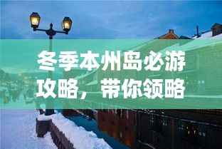 冬季本州岛必游攻略,带你领略独特风光!