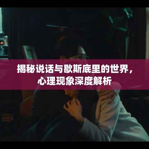 揭秘说话与歇斯底里的世界,心理现象深度解析