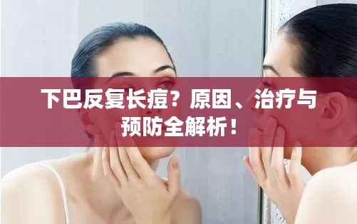 下巴反复长痘？原因、治疗与预防全解析！