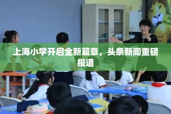上海小学开启全新篇章,头条新闻重磅报道