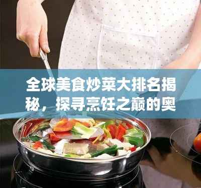 全球美食炒菜大排名揭秘,探寻烹饪之巅的奥秘
