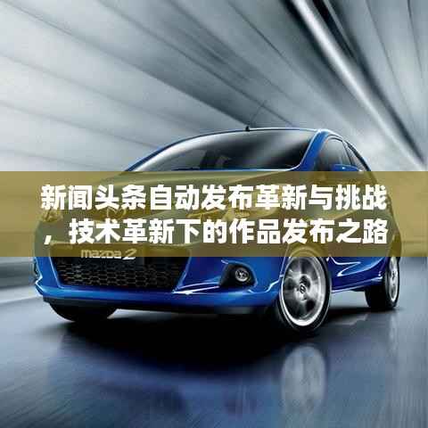 新闻头条自动发布革新与挑战，技术革新下的作品发布之路