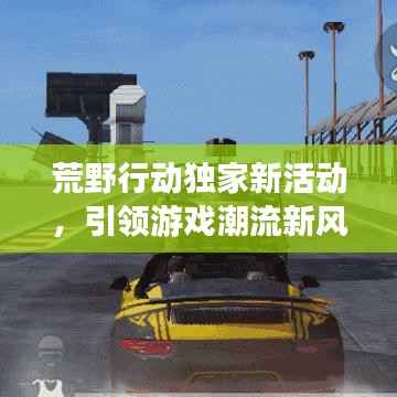 荒野行动独家新活动，引领游戏潮流新风尚