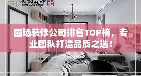 围场装修公司排名TOP榜，专业团队打造品质之选！