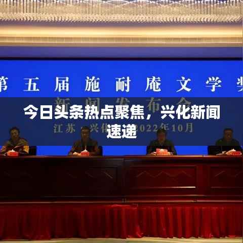 今日头条热点聚焦,兴化新闻速递