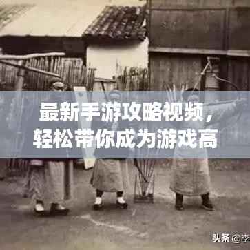 最新手游攻略视频，轻松带你成为游戏高手大师！