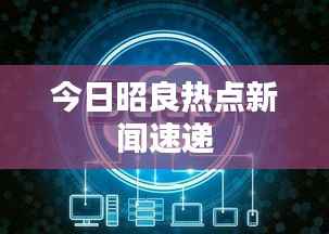 今日昭良热点新闻速递