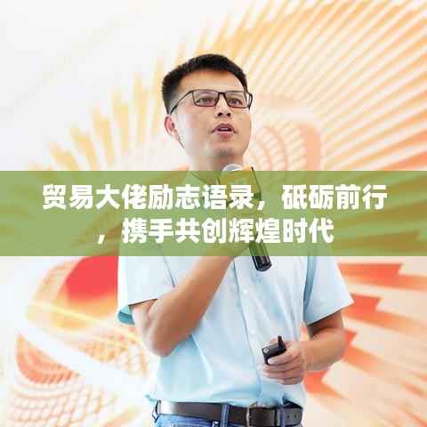 贸易大佬励志语录,砥砺前行,携手共创辉煌时代